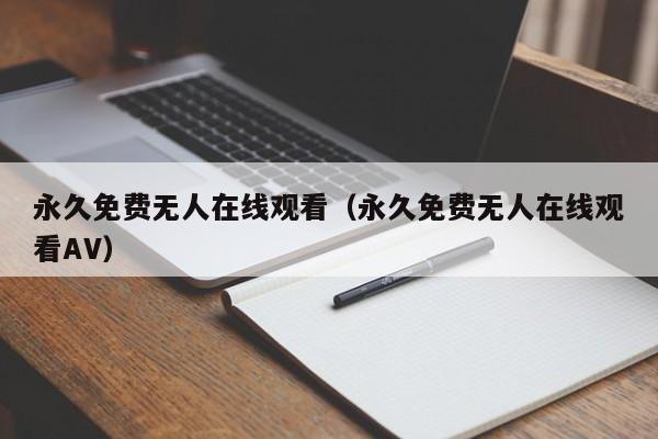 永久免费无人在线观看(永久免费无人在线观看AV)