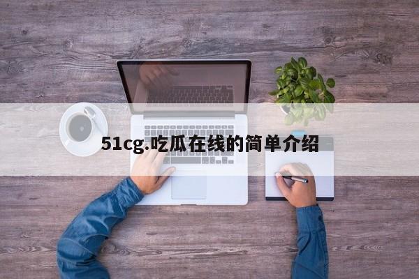 51cg.吃瓜在线的简单介绍