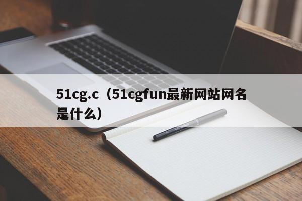 51cg.c(51cgfun最新网站网名是什么)