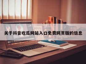 关于抖音吃瓜网站入口免费网页版的信息