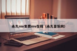 永久mv免费mv在线（永久音乐网）