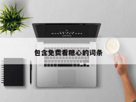 包含免费看糖心的词条