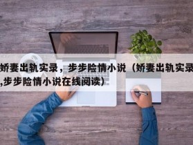 娇妻出轨实录，步步险情小说（娇妻出轨实录,步步险情小说在线阅读）