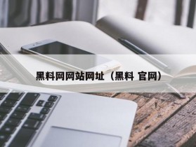 黑料网网站网址（黑料 官网）