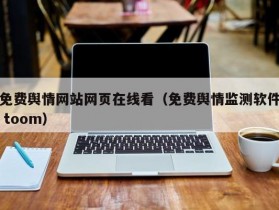 免费舆情网站网页在线看（免费舆情监测软件 toom）