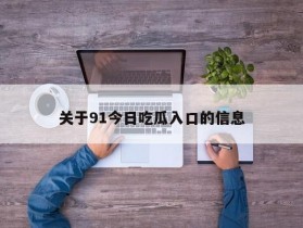 关于91今日吃瓜入口的信息