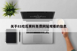 关于81吃瓜黑料免费网站观看的信息
