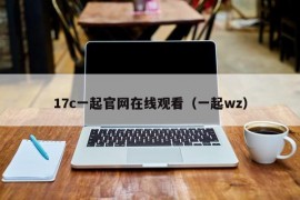 17c一起官网在线观看（一起wz）