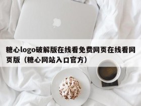 糖心logo破解版在线看免费网页在线看网页版（糖心网站入口官方）