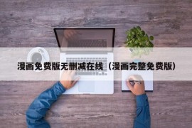漫画免费版无删减在线（漫画完整免费版）