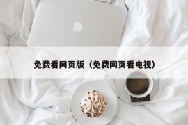 免费看网页版（免费网页看电视）