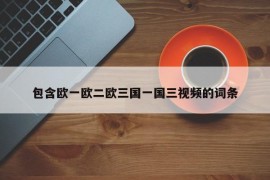 包含欧一欧二欧三国一国三视频的词条
