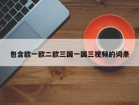 包含欧一欧二欧三国一国三视频的词条