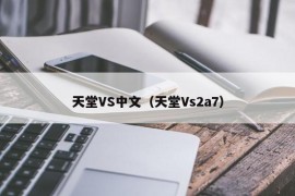 天堂VS中文（天堂Vs2a7）