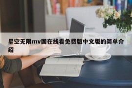 星空无限mv国在线看免费版中文版的简单介绍
